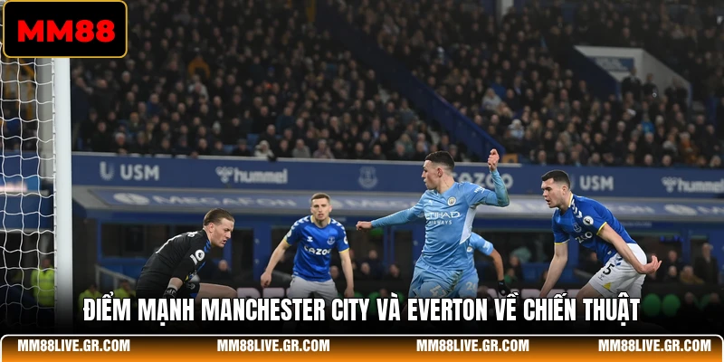 Điểm mạnh Manchester City và Everton về chiến thuật